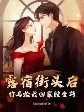 露宿街头后，竹马捡我回家睡金砖！