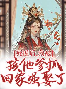 死遁后，我被孩他爹抓回家强娶了
